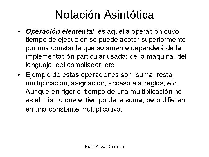 Notación Asintótica • Operación elemental: es aquella operación cuyo tiempo de ejecución se puede