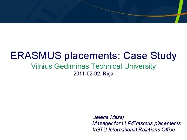 ERASMUS placements: Case Study Vilnius Gediminas Technical University 2011 -02 -02, Riga Jelena Mazaj ERASMUS placements: Case Study Vilnius Gediminas Technical University 2011 -02 -02, Riga Jelena Mazaj