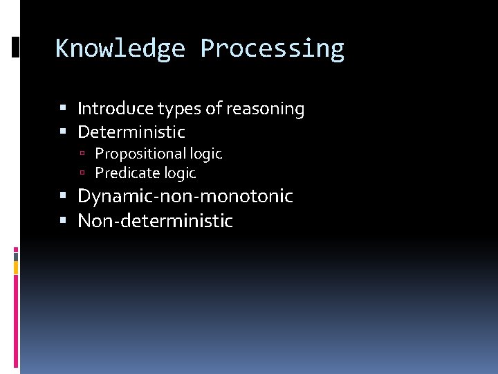 Knowledge Processing Introduce types of reasoning Deterministic Propositional logic Predicate logic Dynamic-non-monotonic Non-deterministic 