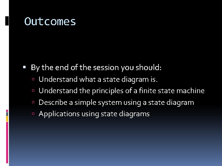 Outcomes By the end of the session you should: Understand what a state diagram