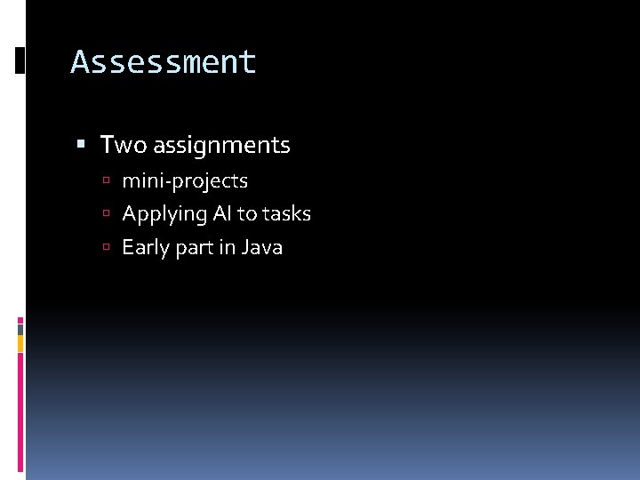 Assessment Two assignments mini-projects Applying AI to tasks Early part in Java 