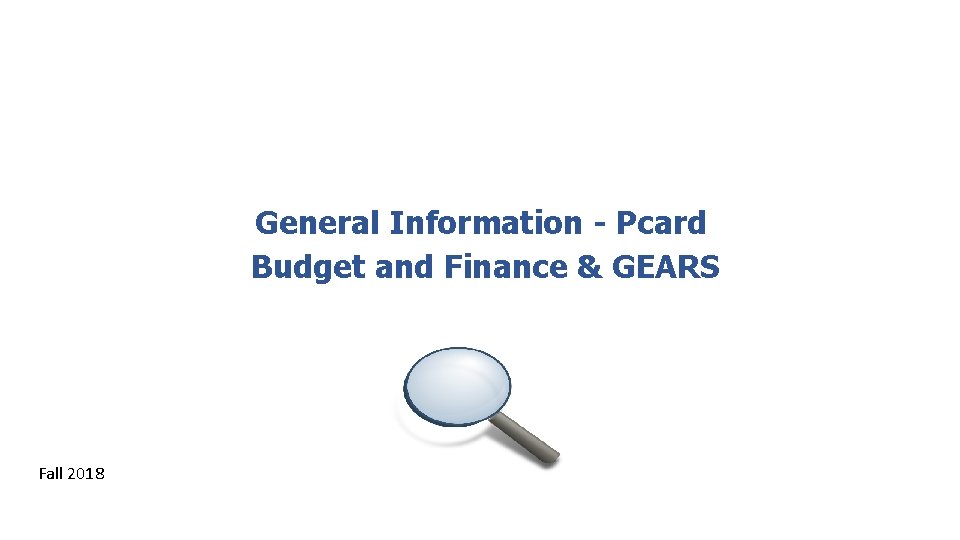General Information - Pcard Budget and Finance & GEARS Fall 2018 