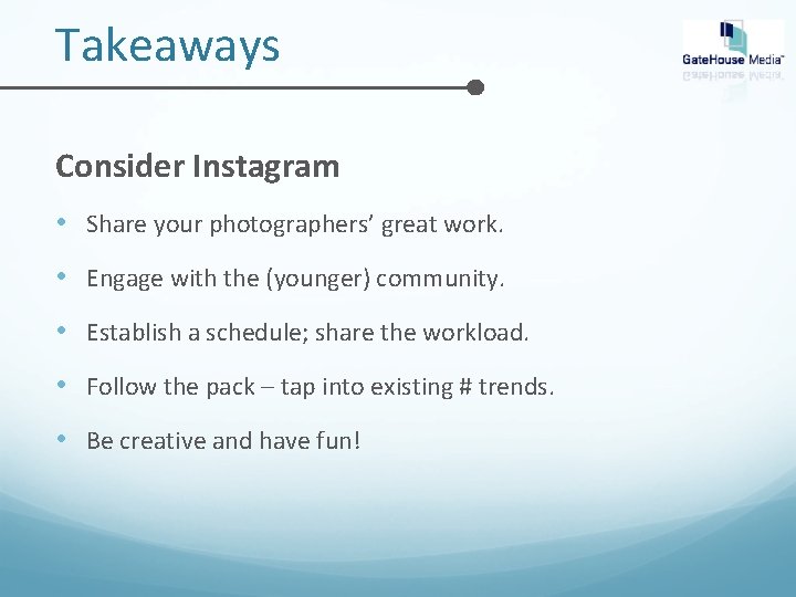 Takeaways Consider Instagram • Share your photographers’ great work. • Engage with the (younger)