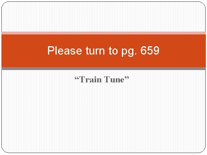 Please turn to pg. 659 “Train Tune” 