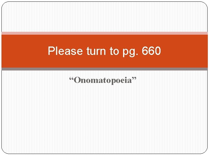 Please turn to pg. 660 “Onomatopoeia” 