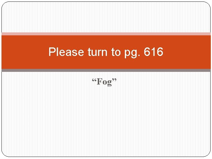 Please turn to pg. 616 “Fog” 