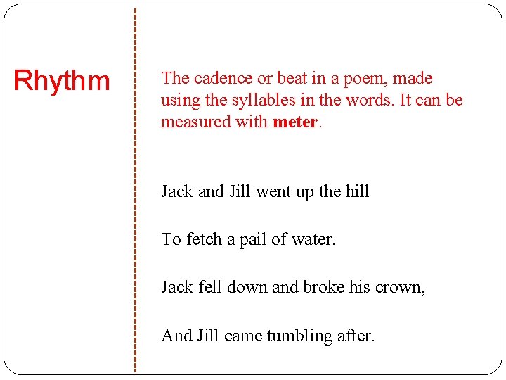 Rhythm The cadence or beat in a poem, made using the syllables in the