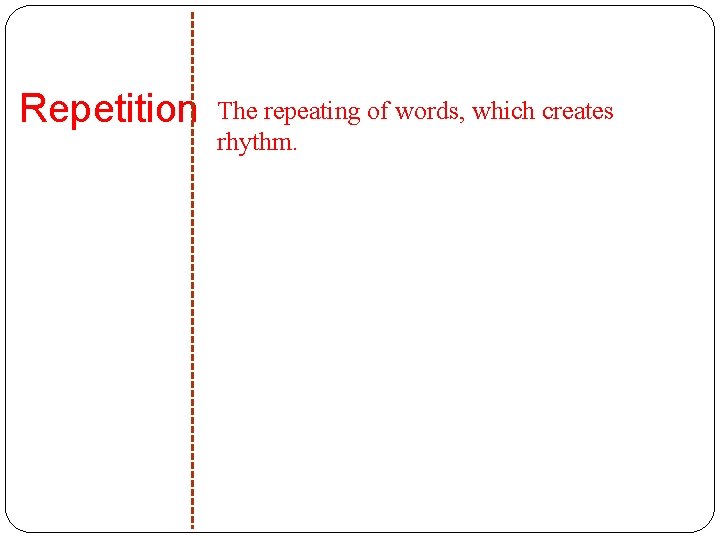Repetition The repeating of words, which creates rhythm. 