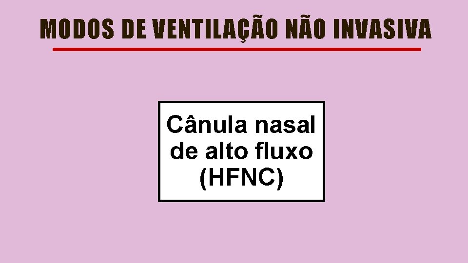 MODOS DE VENTILAÇÃO NÃO INVASIVA Cânula nasal de alto fluxo (HFNC) 