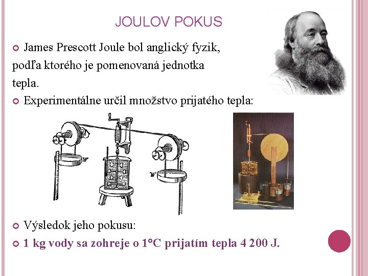 JOULOV POKUS James Prescott Joule bol anglický fyzik, podľa ktorého je pomenovaná jednotka tepla.