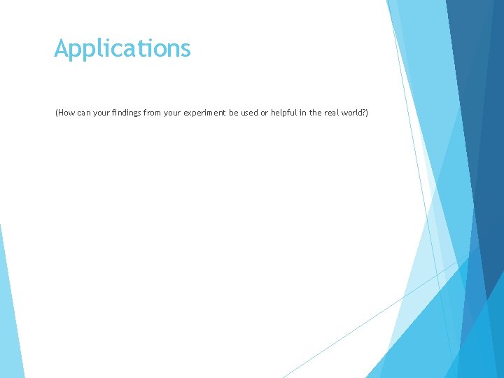Applications (How can your findings from your experiment be used or helpful in the Applications (How can your findings from your experiment be used or helpful in the