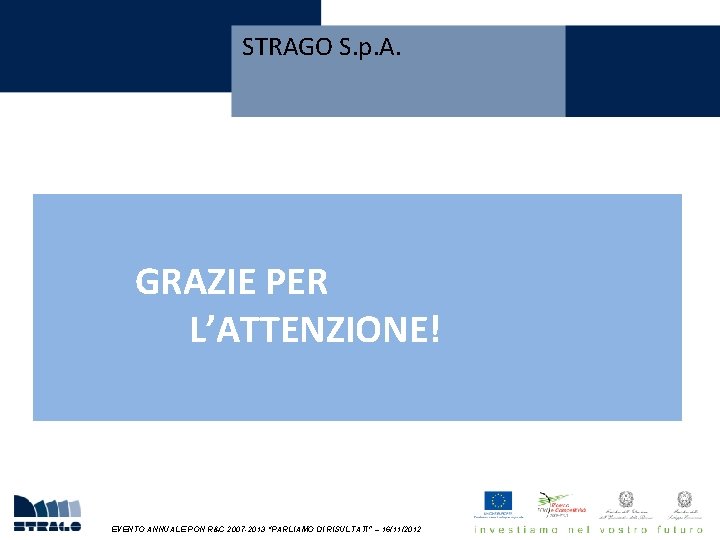 STRAGO S. p. A. GRAZIE PER L’ATTENZIONE! EVENTO ANNUALE PON R&C 2007 -2013 “PARLIAMO