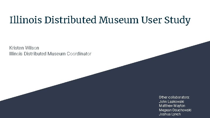 Illinois Distributed Museum User Study Kristen Wilson Illinois Distributed Museum Coordinator Other collaborators: John