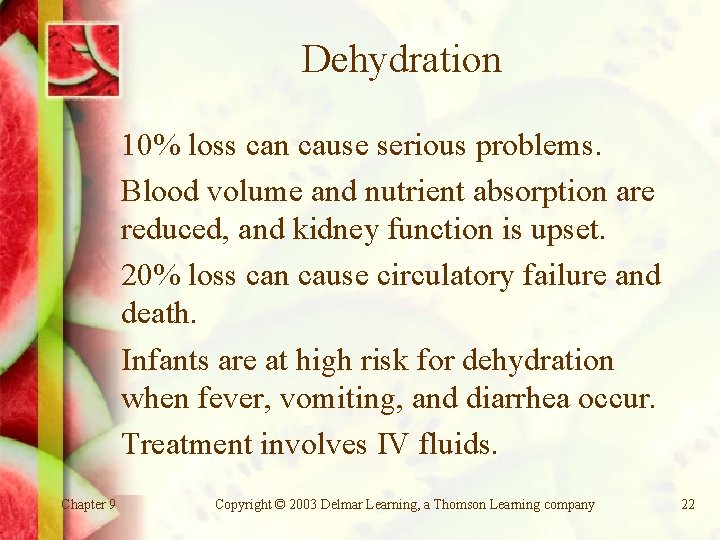 Dehydration 10% loss can cause serious problems. Blood volume and nutrient absorption are reduced,