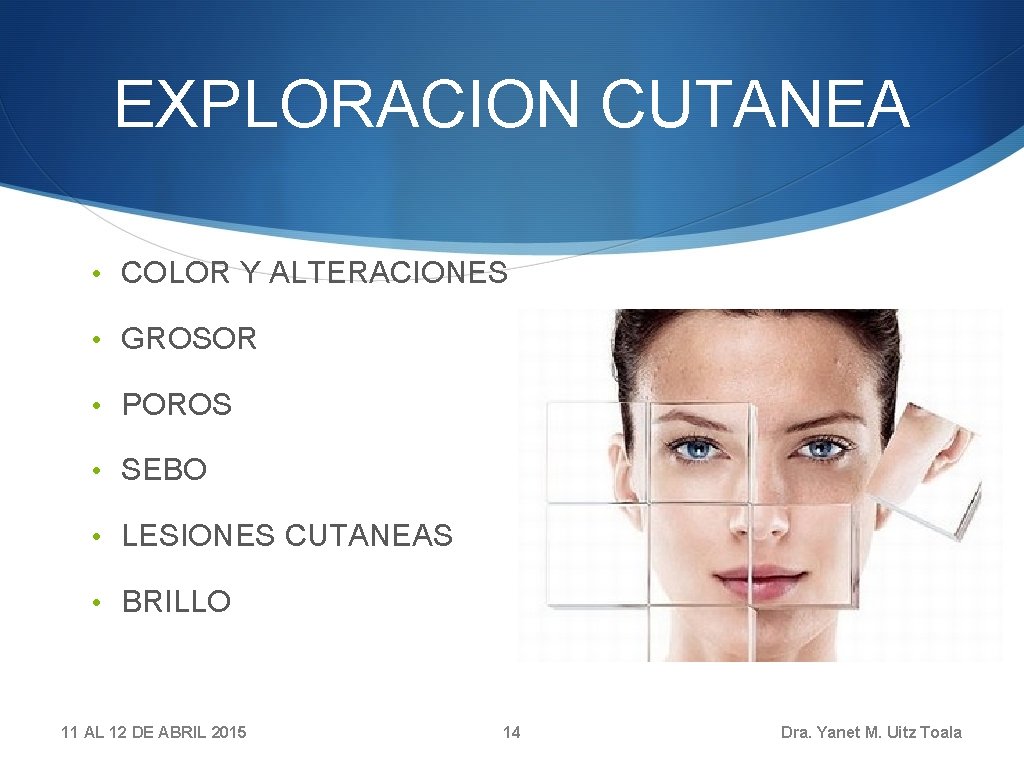 EXPLORACION CUTANEA • COLOR Y ALTERACIONES • GROSOR • POROS • SEBO • LESIONES