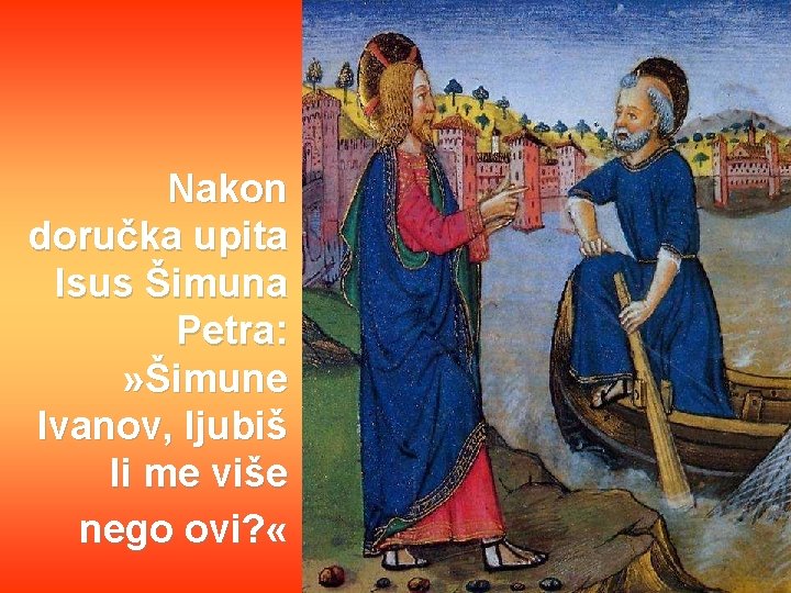 Nakon doručka upita Isus Šimuna Petra: » Šimune Ivanov, ljubiš li me više nego