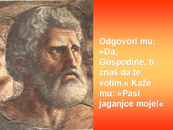 Odgovori mu: » Da, Gospodine, ti znaš da te volim. « Kaže mu: »