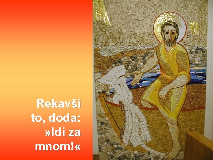 Rekavši to, doda: » Idi za mnom! « 