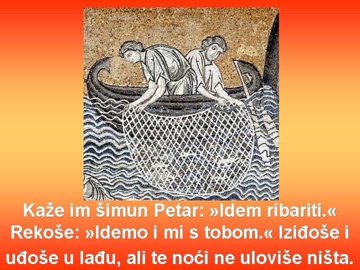 Kaže im šimun Petar: » Idem ribariti. « Rekoše: » Idemo i mi s