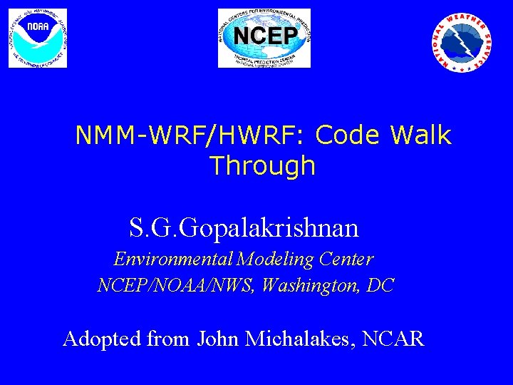 NMM-WRF/HWRF: Code Walk Through S. G. Gopalakrishnan Environmental Modeling Center NCEP/NOAA/NWS, Washington, DC Adopted