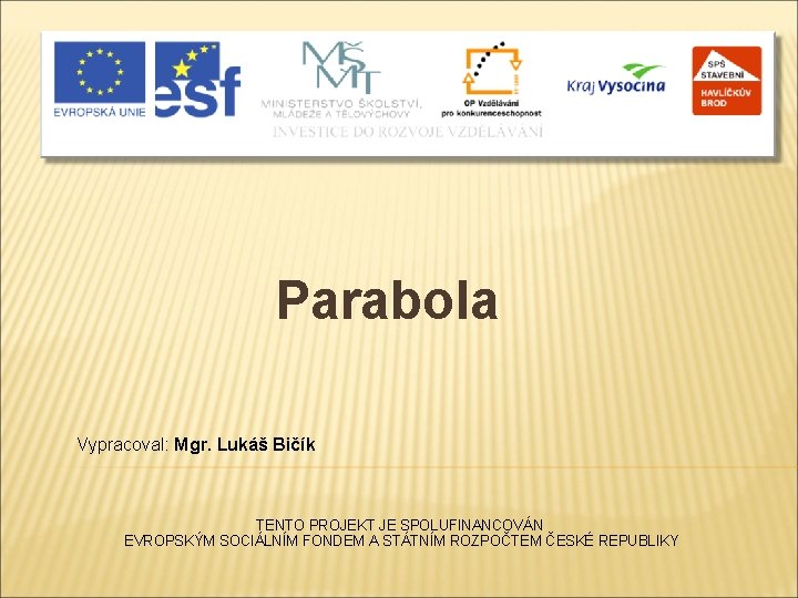 Parabola Vypracoval: Mgr. Lukáš Bičík TENTO PROJEKT JE SPOLUFINANCOVÁN EVROPSKÝM SOCIÁLNÍM FONDEM A STÁTNÍM