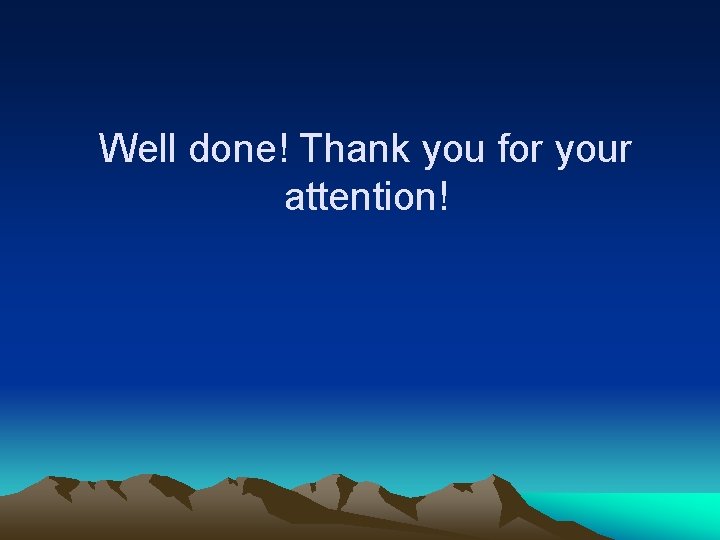 Well done! Thank you for your attention! 
