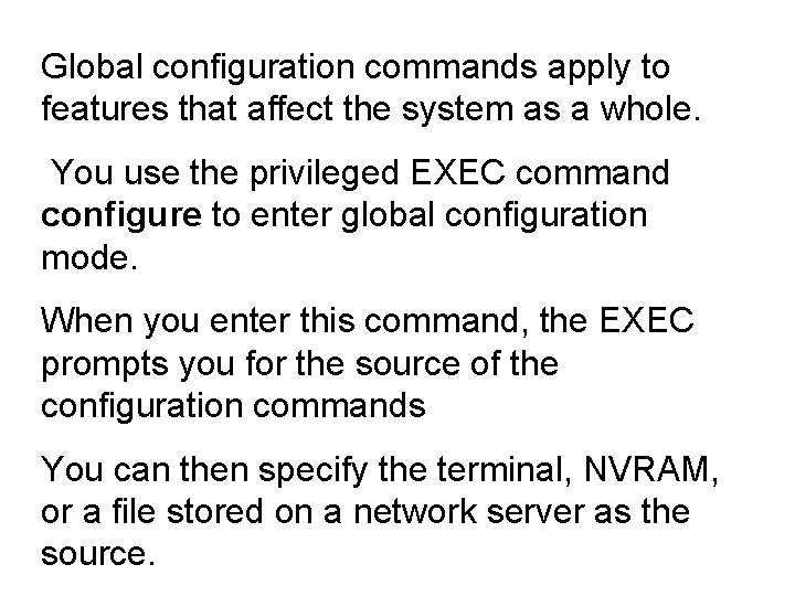 Global configuration commands apply to features that affect the system as a whole. You