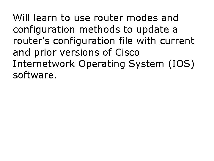 Will learn to use router modes and configuration methods to update a router's configuration