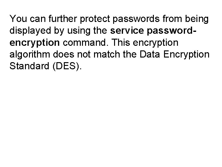 You can further protect passwords from being displayed by using the service passwordencryption command.