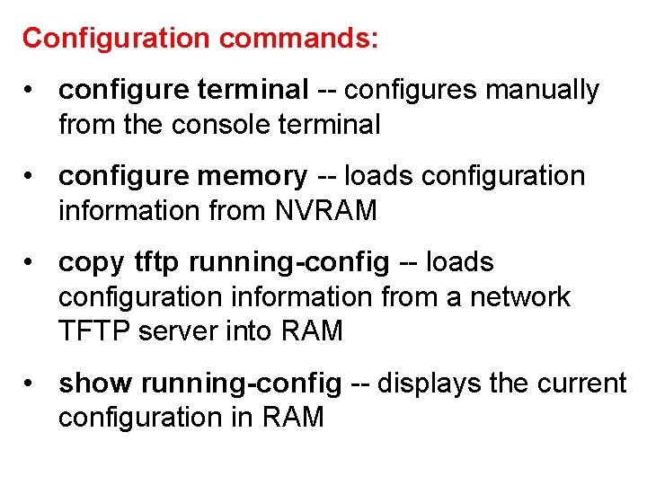 Configuration commands: • configure terminal -- configures manually from the console terminal • configure