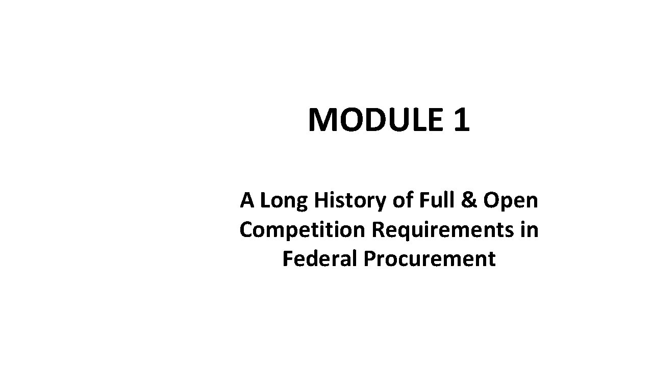 MODULE 1 A Long History of Full & Open Competition Requirements in Federal Procurement MODULE 1 A Long History of Full & Open Competition Requirements in Federal Procurement