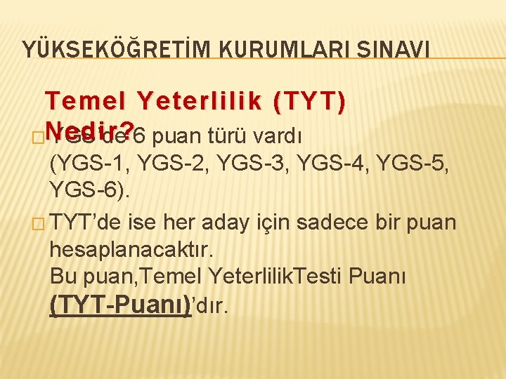 YÜKSEKÖĞRETİM KURUMLARI SINAVI Temel Yeterlilik (TYT) �Nedir? YGS’de 6 puan türü vardı (YGS-1, YGS-2,