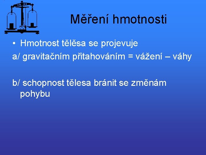 Měření hmotnosti • Hmotnost tělěsa se projevuje a/ gravitačním přitahováním = vážení – váhy