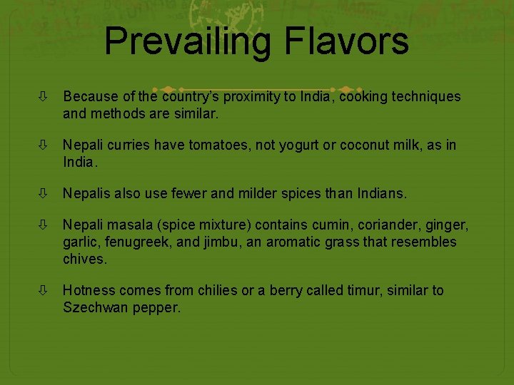 Prevailing Flavors Because of the country’s proximity to India, cooking techniques and methods are