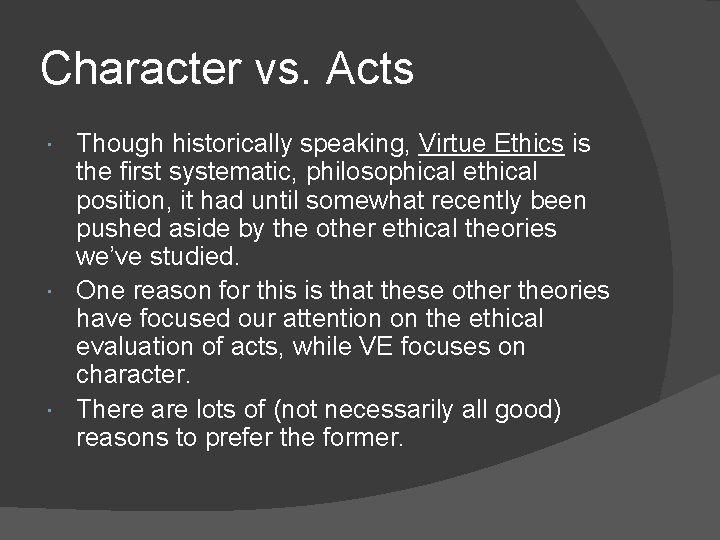 Character vs. Acts Though historically speaking, Virtue Ethics is the first systematic, philosophical ethical