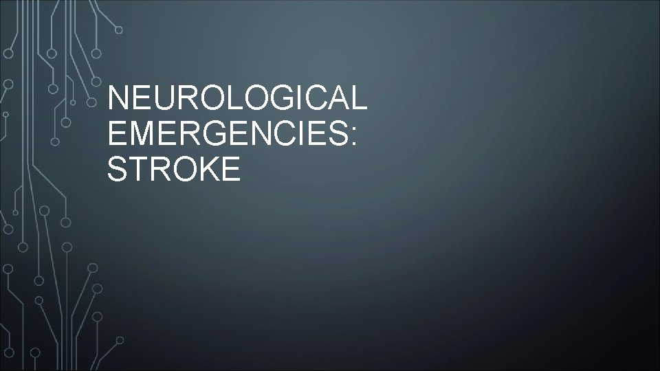 NEUROLOGICAL EMERGENCIES: STROKE 