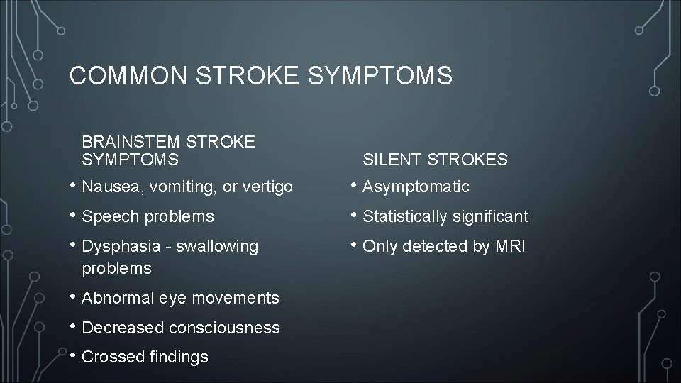 COMMON STROKE SYMPTOMS BRAINSTEM STROKE SYMPTOMS • Nausea, vomiting, or vertigo • Speech problems