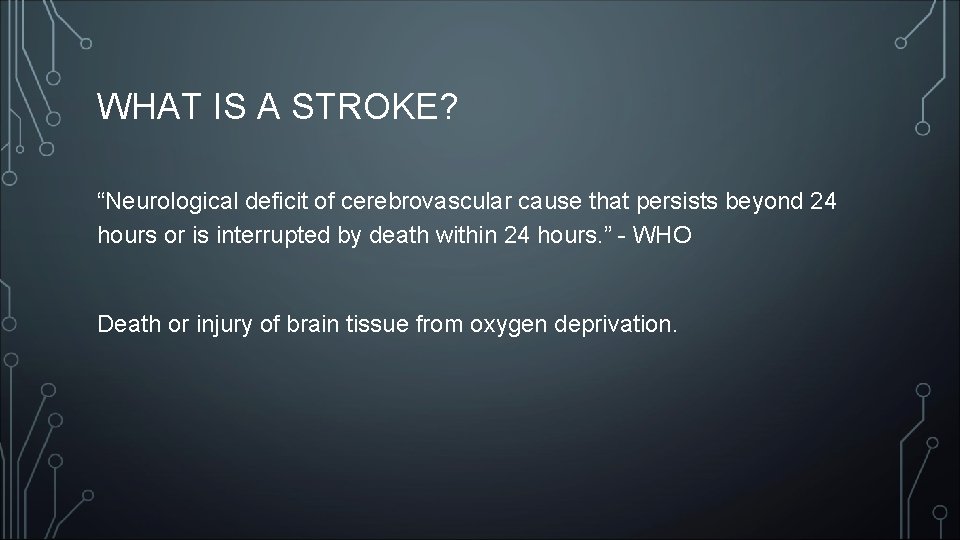 WHAT IS A STROKE? “Neurological deficit of cerebrovascular cause that persists beyond 24 hours