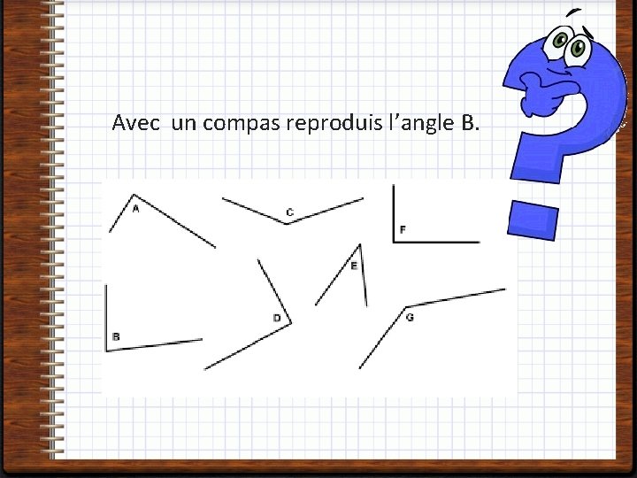 Avec un compas reproduis l’angle B. 