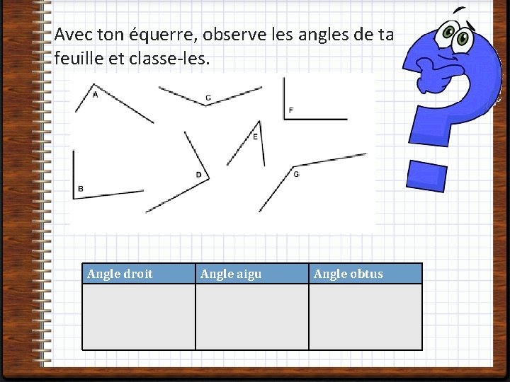 Avec ton équerre, observe les angles de ta feuille et classe-les. Angle droit Angle