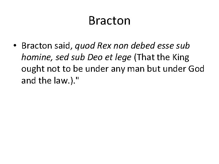 Bracton • Bracton said, quod Rex non debed esse sub homine, sed sub Deo