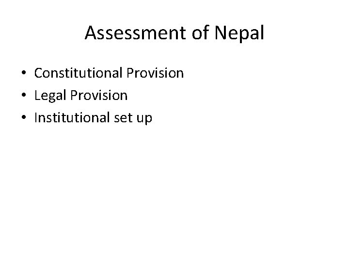 Assessment of Nepal • Constitutional Provision • Legal Provision • Institutional set up 