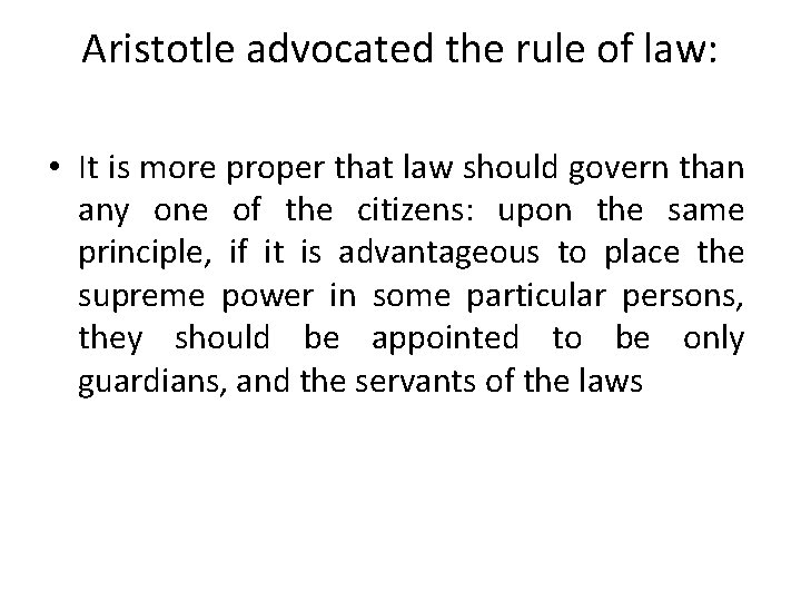 Aristotle advocated the rule of law: • It is more proper that law should