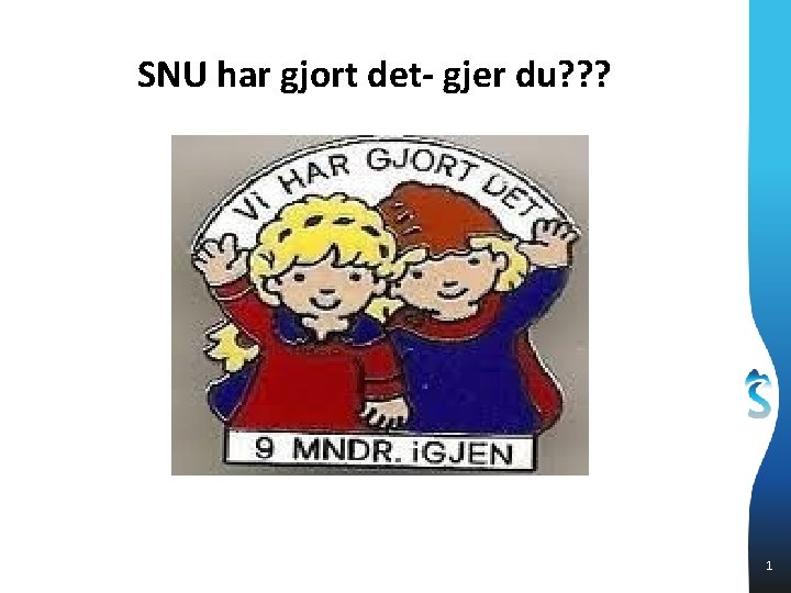 SNU har gjort det- gjer du? ? ? 1 