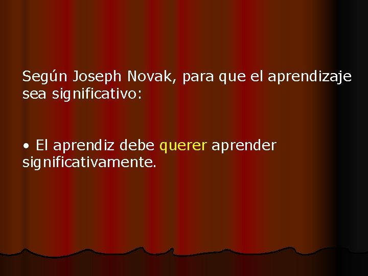 Según Joseph Novak, para que el aprendizaje sea significativo: • El aprendiz debe querer