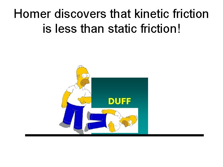 Homer discovers that kinetic friction is less than static friction! DUFF BEER 