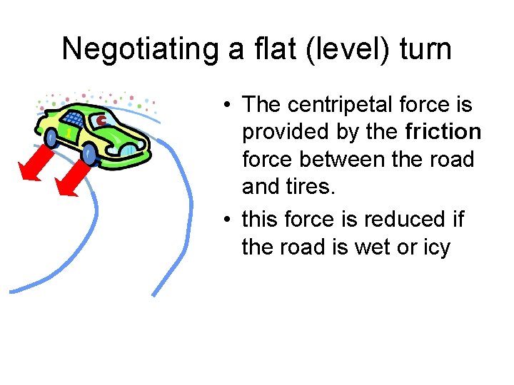 Negotiating a flat (level) turn • The centripetal force is provided by the friction