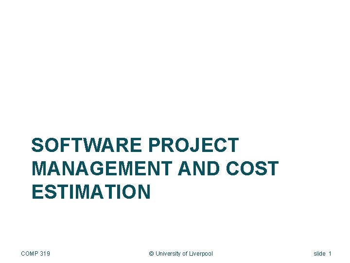 SOFTWARE PROJECT MANAGEMENT AND COST ESTIMATION COMP 319 © University of Liverpool slide 1