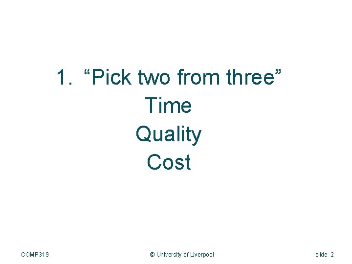 1. “Pick two from three” Time Quality Cost COMP 319 © University of Liverpool