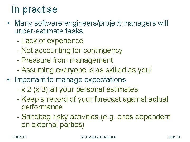 In practise • Many software engineers/project managers will under-estimate tasks - Lack of experience